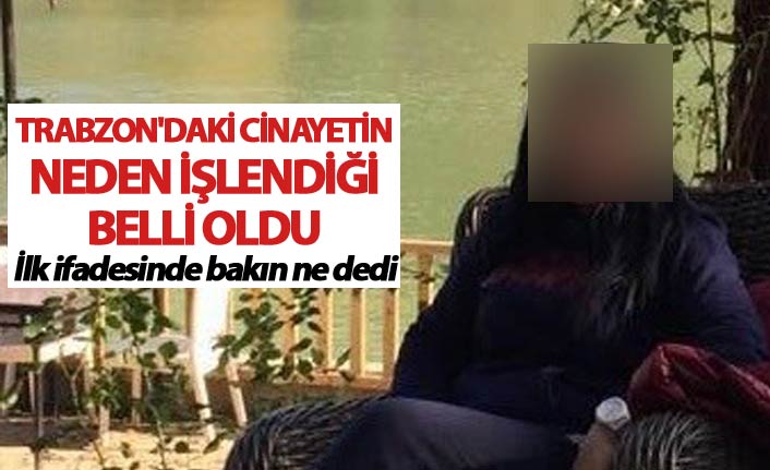 Trabzon'daki cinayetin neden işlendiği belli oldu