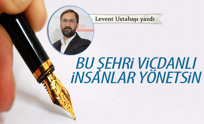 Bu şehri vicdanlı insanlar yönetsin