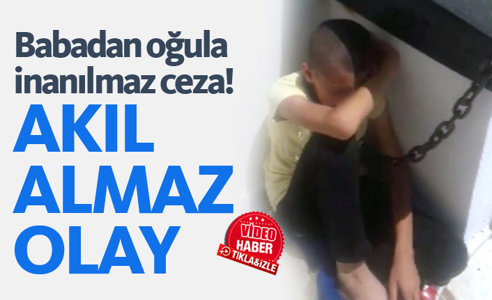 Babadan oğula inanılmaz ceza! Zincirle bağladı...