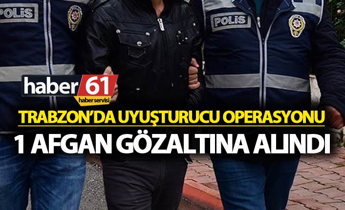 Trabzon’da uyuşturucu operasyonu: 1 Afgan gözaltına alındı