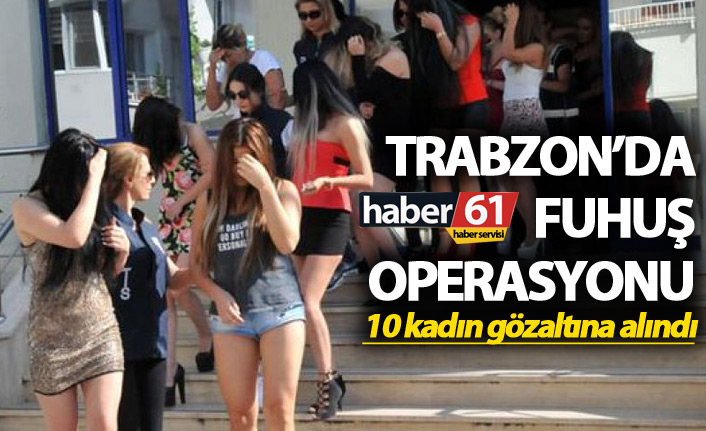 Trabzon’da fuhuş operasyonu – 10 kadın gözaltına alındı