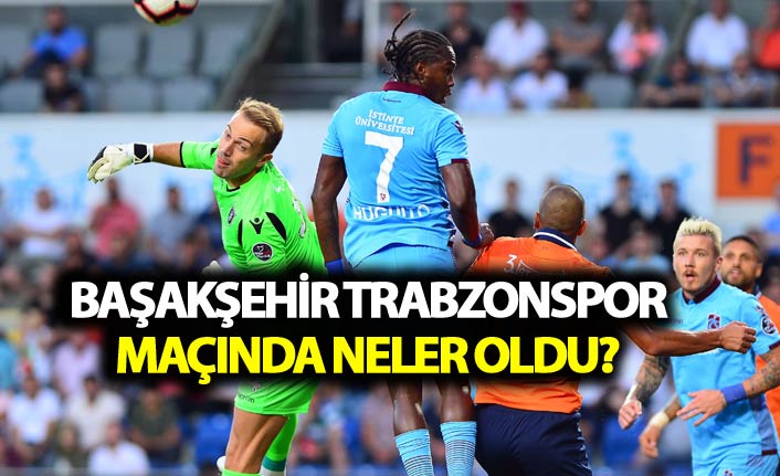 Başakşehir Trabzonspor maçında neler oldu?