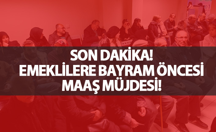 Emeklilere bayram öncesi maaş müjdesi!