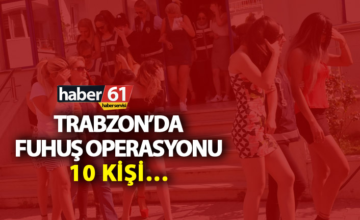 Trabzon’da fuhuş operasyonu - 10 kişi alındı