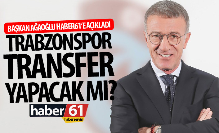 Trabzonspor transfer yapacak mı? Ağaoğlu Haber61'e açıkladı!