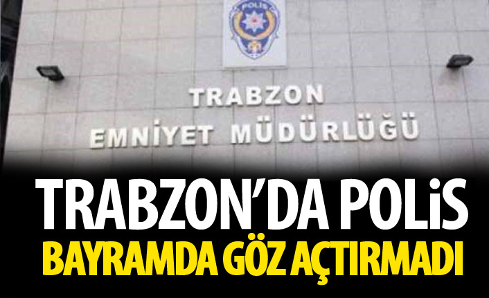 Trabzon Emniyeti Bayramda göz açtırmadı