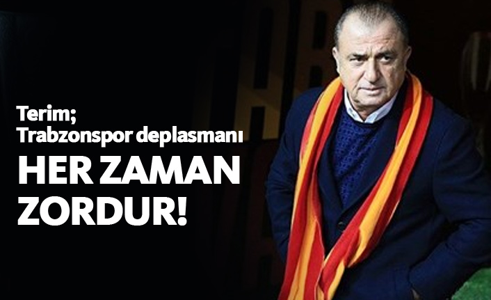 Fatih Terim: Trabzonspor deplasmanı her zaman zordur