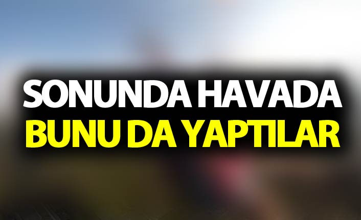 Sonunda havada bunu da yaptılar