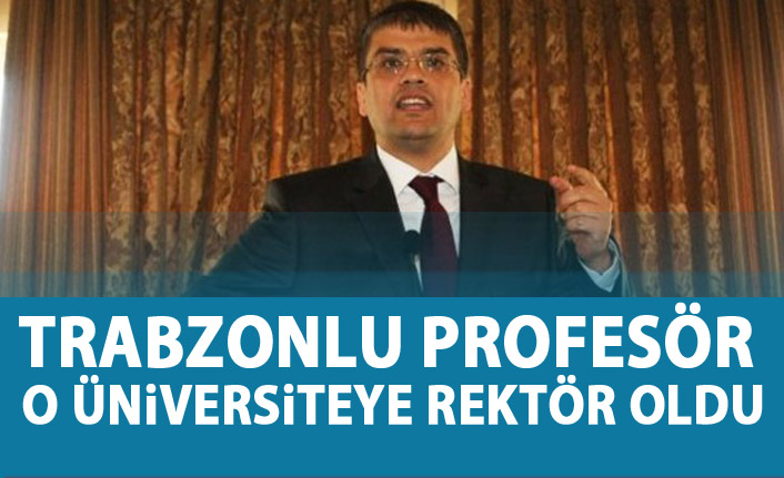 Trabzonlu Profesör o üniversiteye rektör oldu