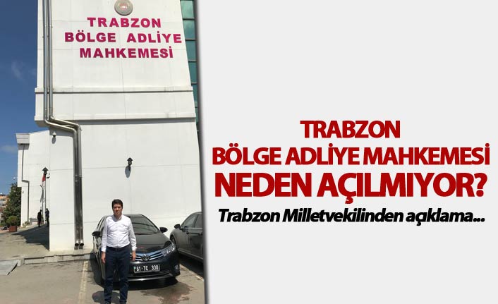 Trabzon Bölge Adliye Mahkemesi neden açılmıyor? - Trabzon Milletvekilinden açıklama...