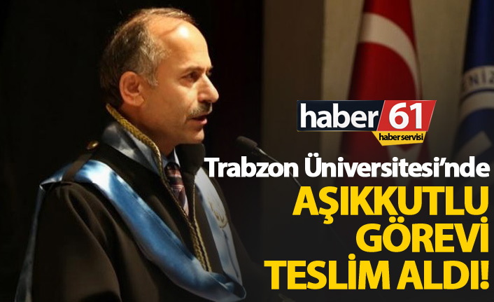 Trabzon Üniversitesi'nde Aşıkkutlu göreve başladı