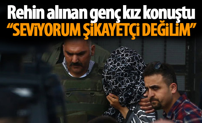 Rehin alınan genç kız konuştu: Seviyorum şikayetçi değilim