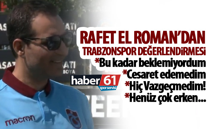 Rafet El Roman "Trabzonspor’un hücum hattının bu kadar iyi olduğunu bilmiyordum"