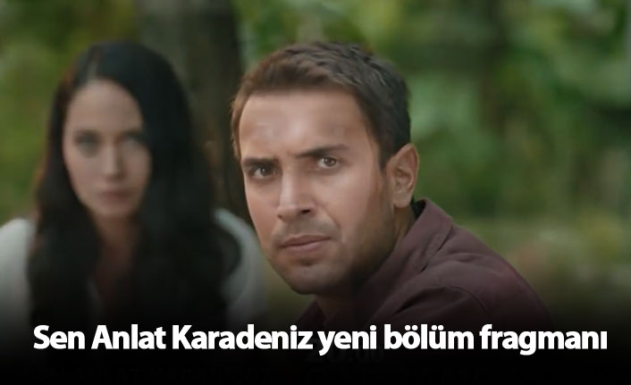 Sen Anlat Karadeniz yeni bölüm fragmanı yayında