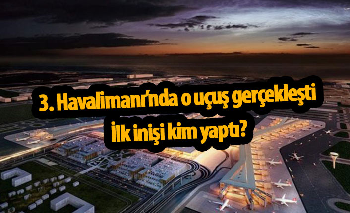 3. Havalimanın'da o uçuş gerçekleşti! İlk inişi kim yaptı?