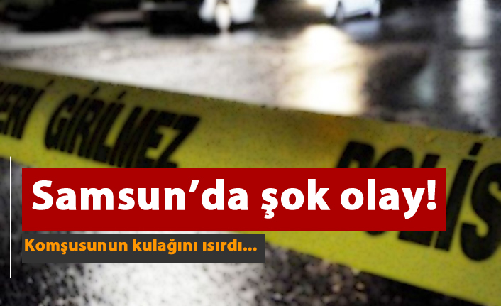 Samsun'da şok olay! Komşusun kulağını ısırdı...