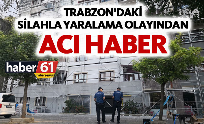 Trabzon'daki silahla yaralama olayından acı haber