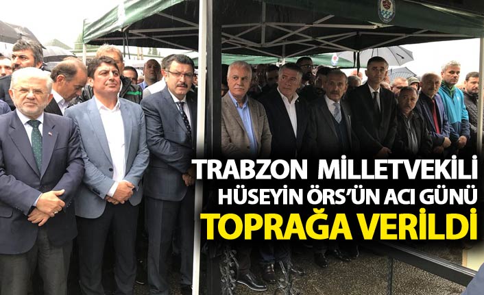 Milletvekili Hüseyin Örs'ün acı günü - Toprağa verildi