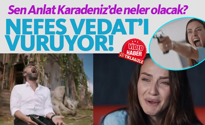 Sen Anlat Karadeniz 24. bölüm fragmanında Nefes Vedat'a ateş ediyor!