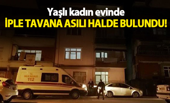 Yaşlı kadın iple tavana asılı halde bulundu