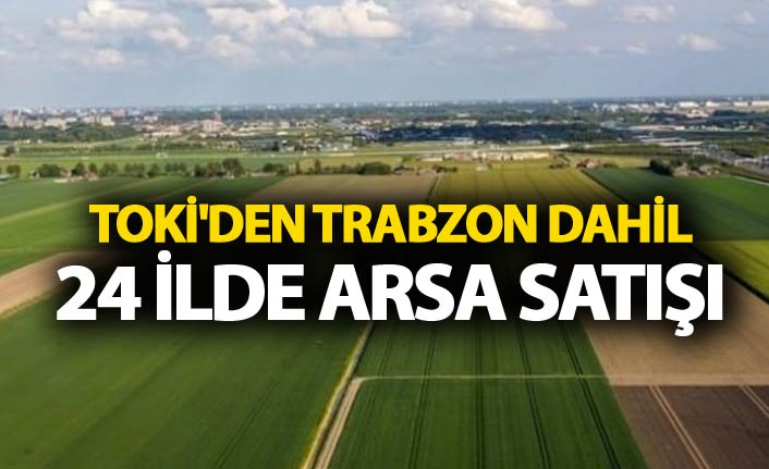 TOKİ'den Trabzon dahil 24 ilde arsa satışı