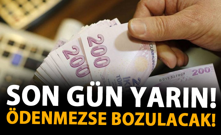 Son gün yarın! Ödenmezse yanacak!