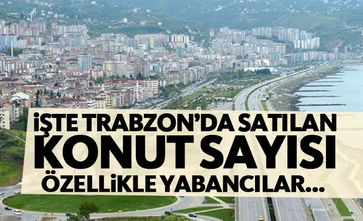 İşte Trabzon'da satılan konut sayısı