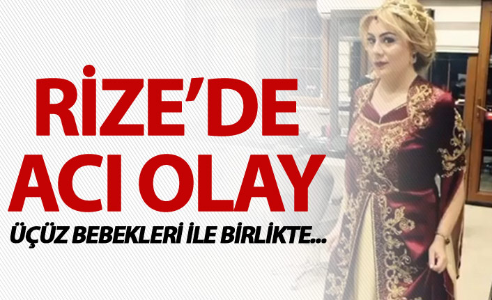 Rize'de acı olay - Üçüz bebekleri ile birlikte...