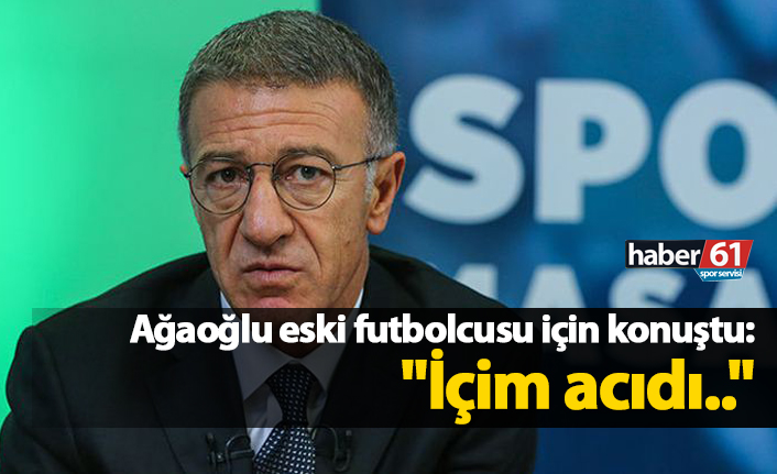 Ağaoğlu eski futbolcusu için konuştu: "İçim acıdı.."