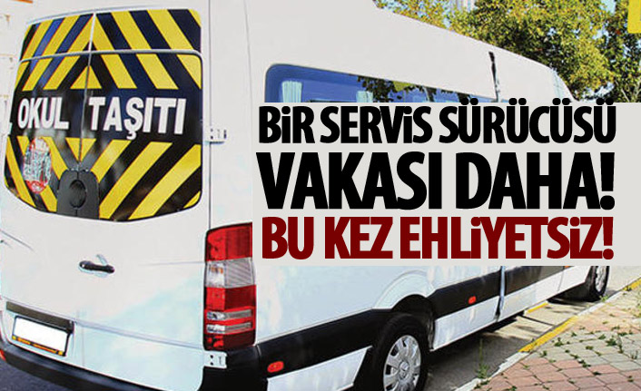 Bir servis sürücüsü vakası daha! Bu kez ehliyetsiz!