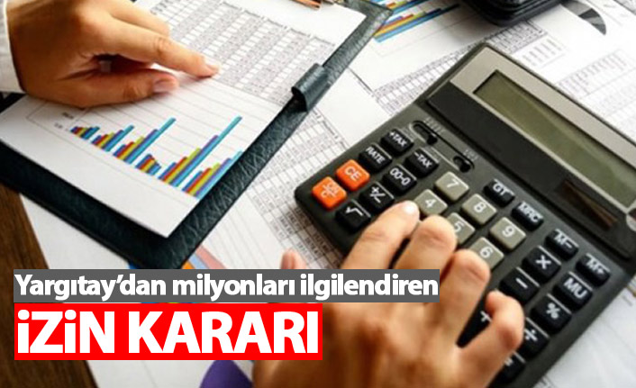 Yargıtay'dan milyonları ilgilendiren izin kararı