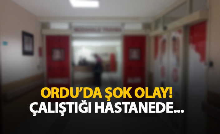 Ordu şok olay! Çalıştığı hastanede...