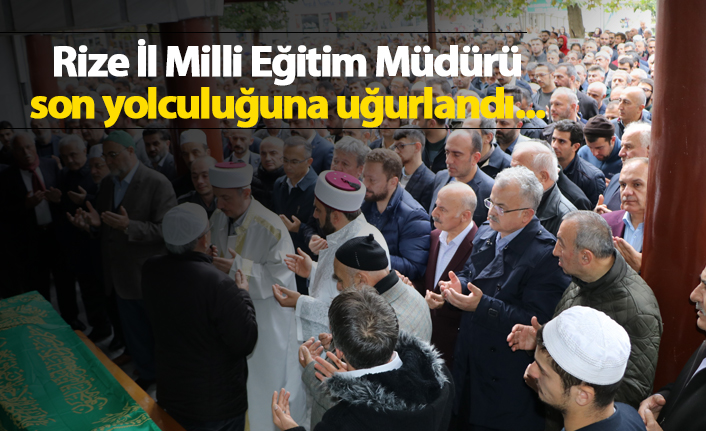 Rize İl Milli eğitim Müdürü son yolculuğuna uğurlandı