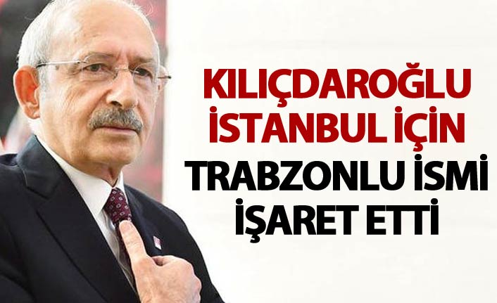 Kılıçdaroğlu İstanbul için Trabzonlu ismi işaret etti