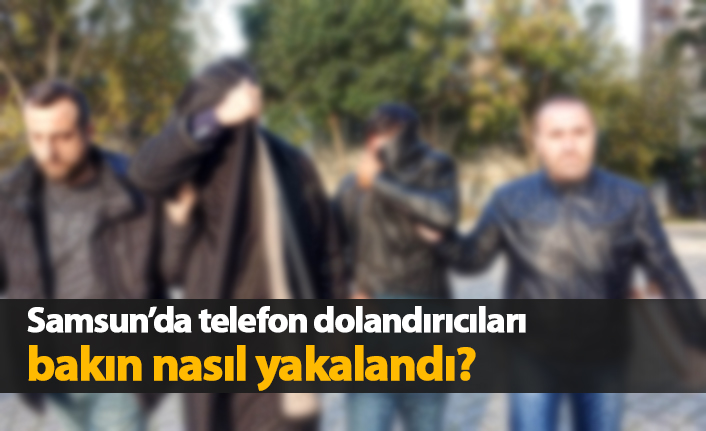 Samsun'da telefon dolandırıcıları bakın nasıl yakalandılar?