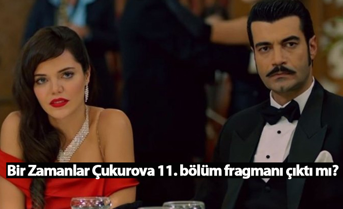 Bir Zamanlar Çukurova 11. bölüm fragmanı çıktı mı?