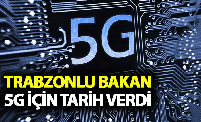 Trabzonlu Bakan 5G için tarih verdi