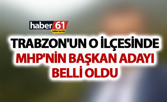 Trabzon'un o ilçesinde MHP'nin Başkan aday belli oldu