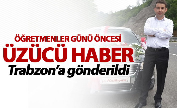 Öğretmenler günü öncesi üzücü haber - Trabzon'a gönderildi