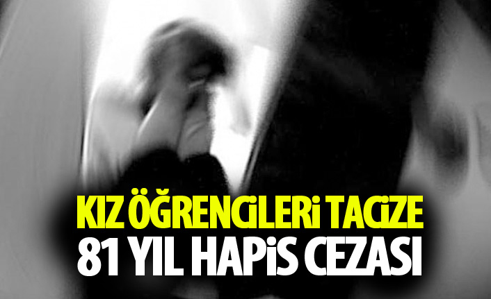 Kız öğrencilere tacize 81 yıl hapis cezası