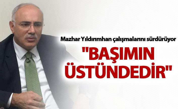 Mazhar Yıldırımhan: "Başımın üstündedir"