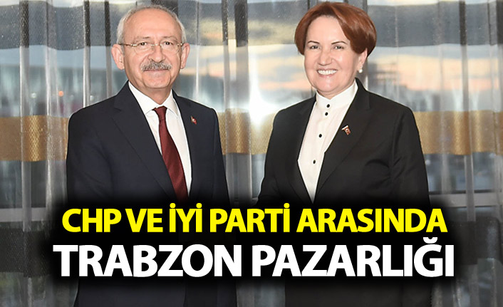 CHP ve İYİ Parti arasında Trabzon pazarlığı