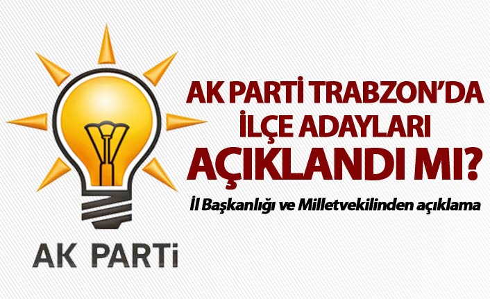 AK Parti’nin Trabzon’da ilçe adayları açılandı mı?