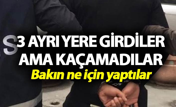 3 ayrı yere girdiler ama kaçamadılar