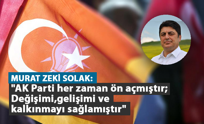 Solak: "AK Parti her zaman ön açmıştır değişimi, gelişimi ve kalkınmayı sağlamıştır"