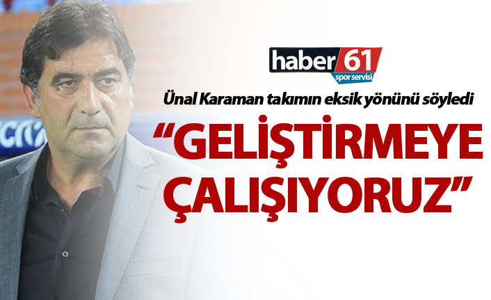 Ünal Karaman takımın eksik yönünü söyledi - “Geliştirmeye çalışıyoruz”