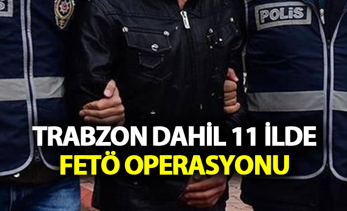 Trabzon dahil 11 ilde FETÖ operasyonu.1 Aralık 2018