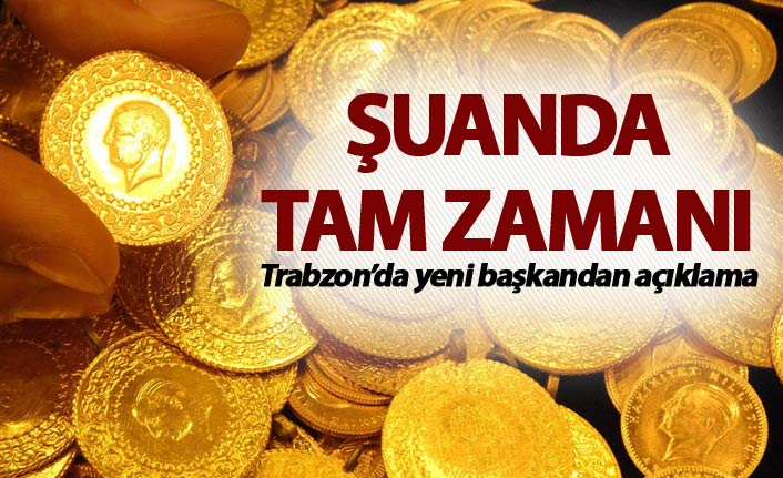 Trabzon'da yeni başkandan önemli açıklama: “Altına yatırım yapma zamanı"