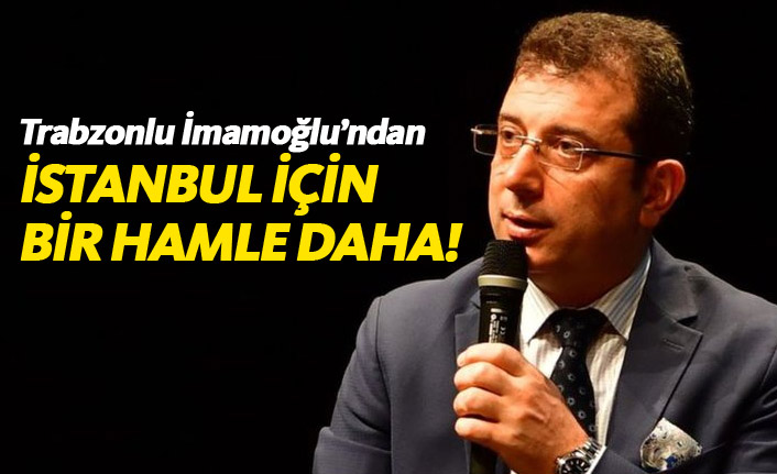 Trabzonlu Ekrem İmamoğlu'ndan İstanbul için bir hamle daha