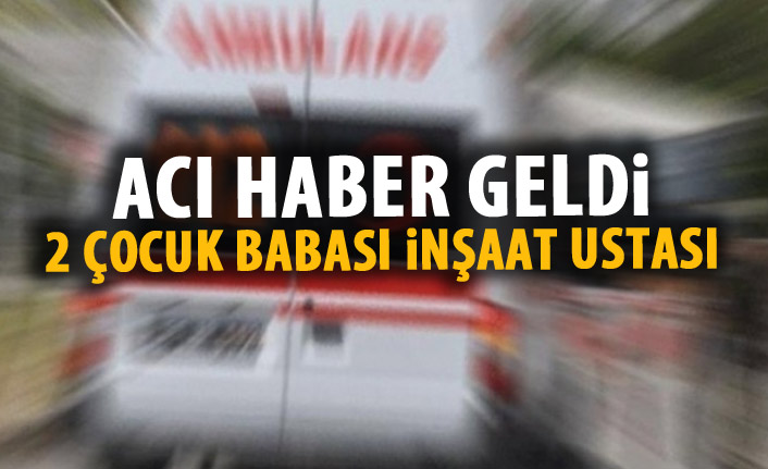 2 çocuk babası inşaat ustasından kötü haber!